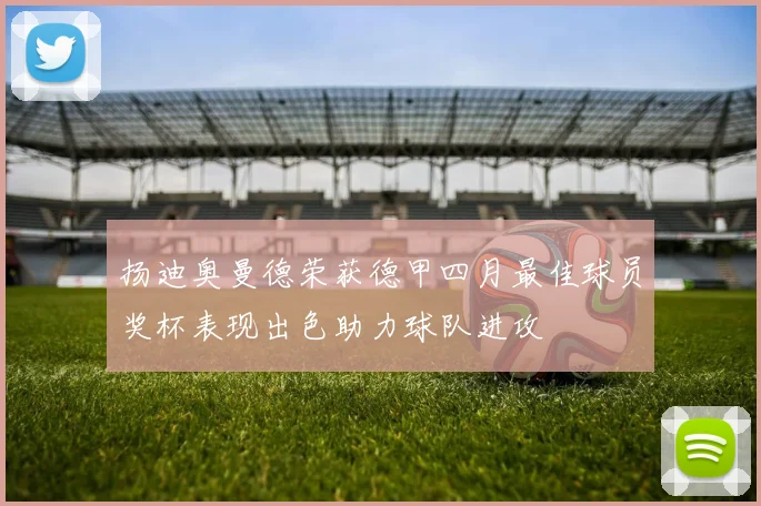扬迪奥曼德荣获德甲四月最佳球员奖杯表现出色助力球队进攻