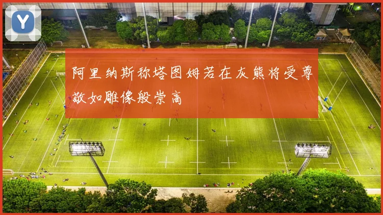 阿里纳斯称塔图姆若在灰熊将受尊敬如雕像般崇高