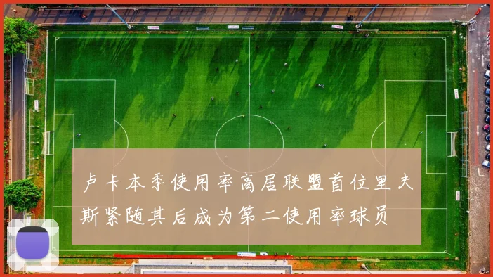 卢卡本季使用率高居联盟首位里夫斯紧随其后成为第二使用率球员