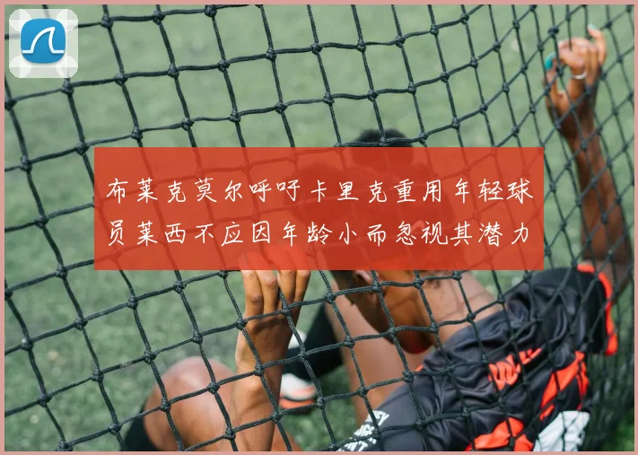 布莱克莫尔呼吁卡里克重用年轻球员莱西不应因年龄小而忽视其潜力
