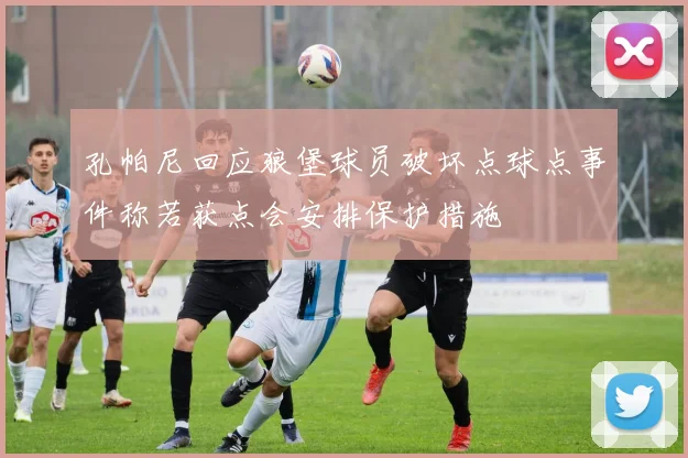 孔帕尼回应狼堡球员破坏点球点事件称若获点会安排保护措施