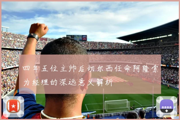 四年五位主帅后切尔西任命阿隆索为经理的深远意义解析