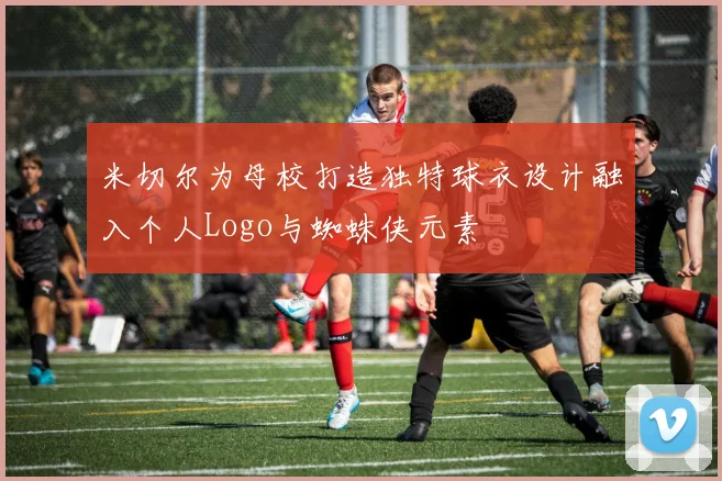 米切尔为母校打造独特球衣设计融入个人Logo与蜘蛛侠元素