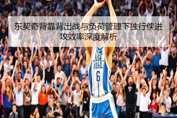 东契奇背靠背出战与负荷管理下独行侠进攻效率深度解析 - kaiyun