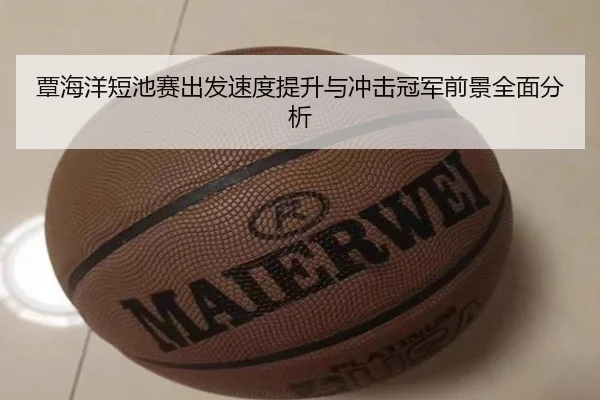 覃海洋短池赛出发速度提升与冲击冠军前景全面分析（kaiyun）